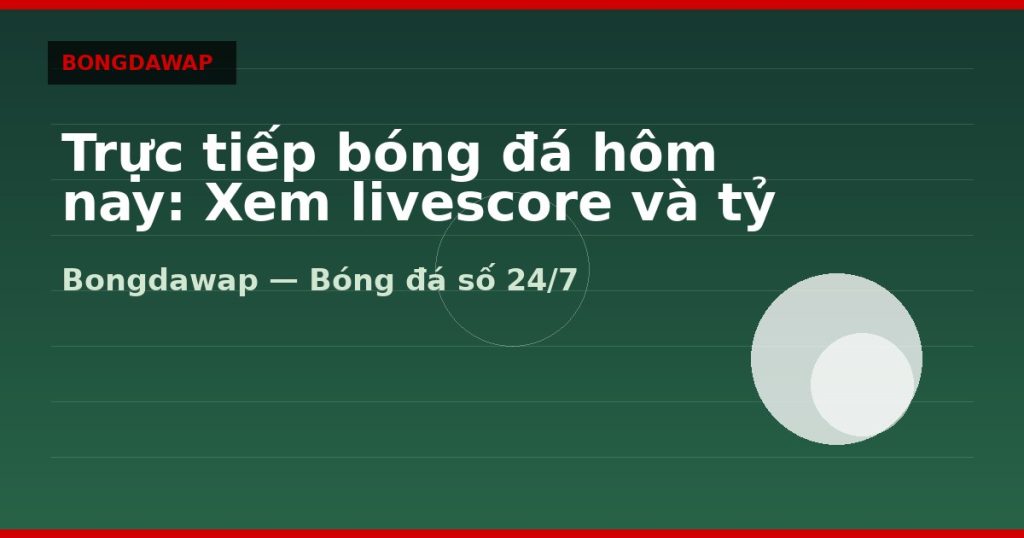 Trực tiếp bóng đá hôm nay: Xem livescore và tỷ số realtime — trực tiếp bóng đá hôm nay | Bongdawap