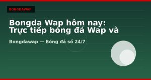 Bongda Wap hôm nay: Trực tiếp bóng đá Wap và livescore