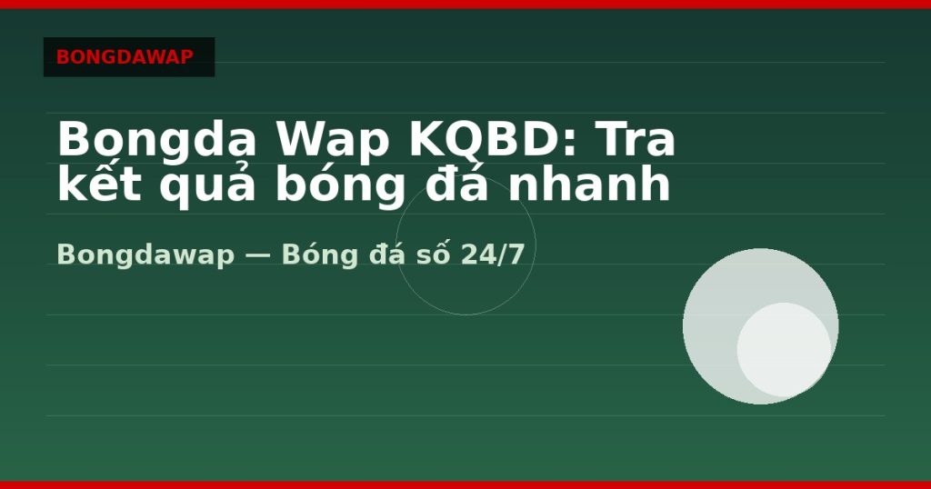 Bongda Wap KQBD: Tra kết quả bóng đá nhanh trên mobile — bongda wap | Bongdawap