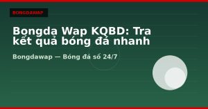 Bongda Wap KQBD: Tra kết quả bóng đá nhanh trên mobile