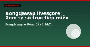 Bongdawap livescore: Xem tỷ số trực tiếp miễn phí