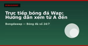 Trực tiếp bóng đá wap hôm nay: Livescore, KQBD và lịch thi đấu 24/7