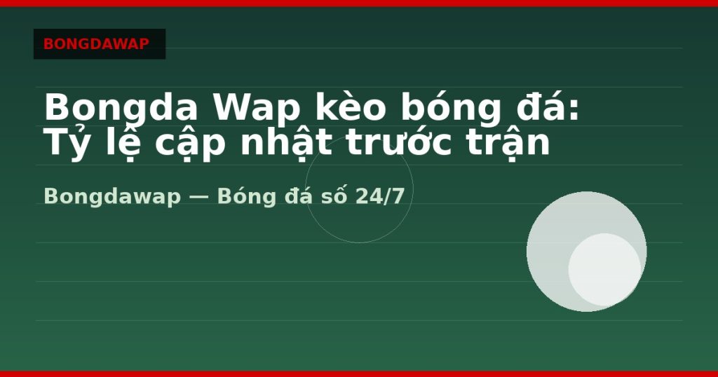 Bongda Wap kèo bóng đá: Tỷ lệ cập nhật trước trận — bongda wap | Bongdawap