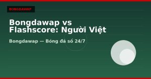 Bongdawap vs Flashscore: Người Việt nên chọn gì?