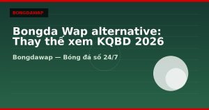 Bongda Wap alternative: Thay thế xem KQBD 2026