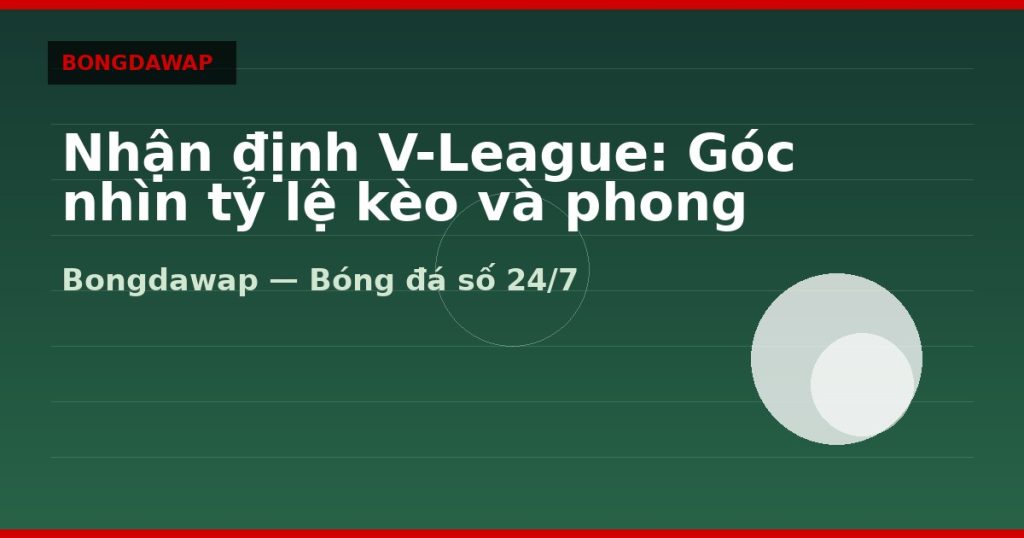 Nhận định V-League: Góc nhìn tỷ lệ kèo và phong độ — nhận định v-league | Bongdawap