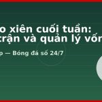 Soi kèo xiên cuối tuần: Chọn trận và quản lý vốn