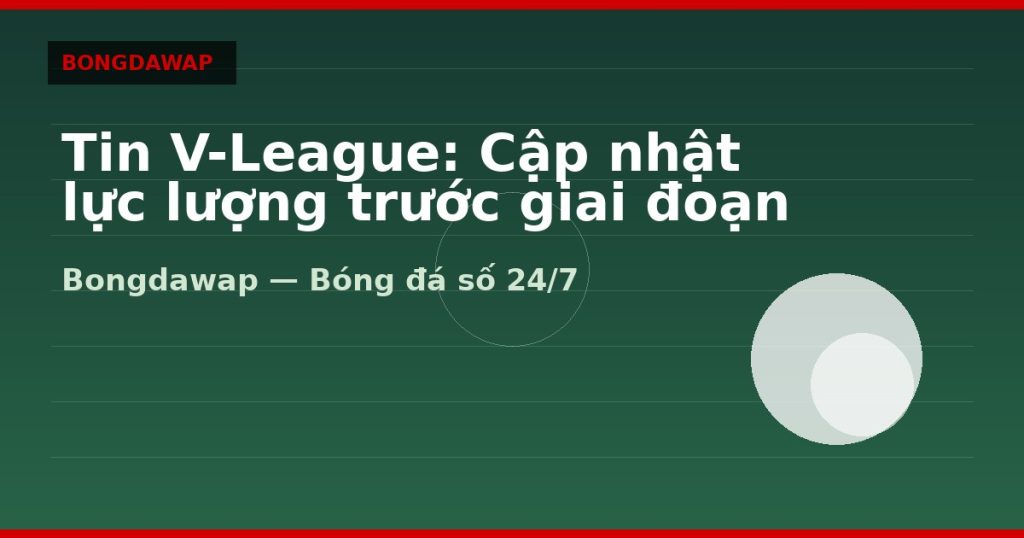 Tin V-League: Cập nhật lực lượng trước giai đoạn then chốt — tin v-league | Bongdawap