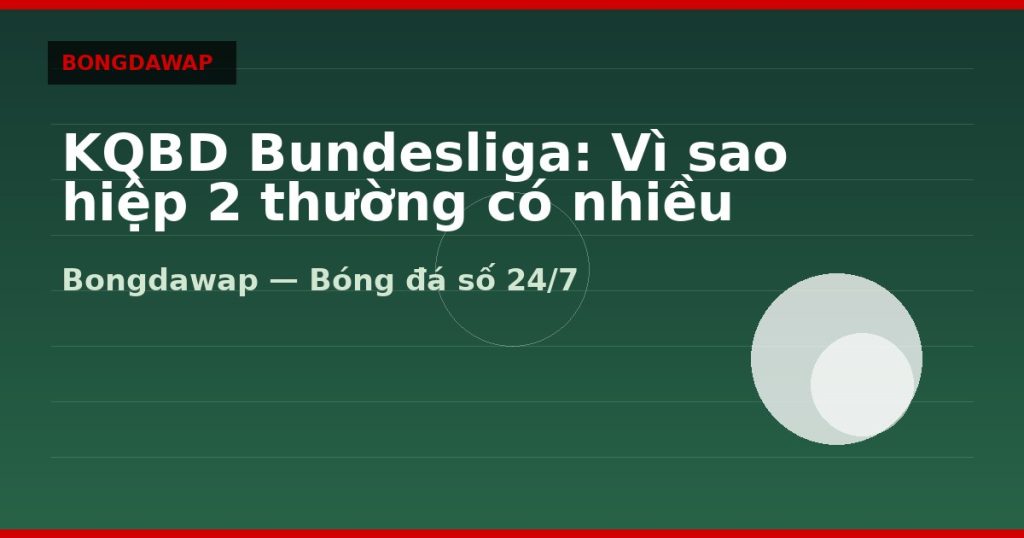 KQBD Bundesliga: Vì sao hiệp 2 thường có nhiều bàn — kqbd bundesliga | Bongdawap